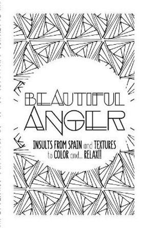 Beautiful Anger: Adult coloring book with textures and insults from Spain by Moli 9781539727576