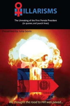 Hillarisms: The Unmaking of the First Female President by Julia Gorin 9781539771227