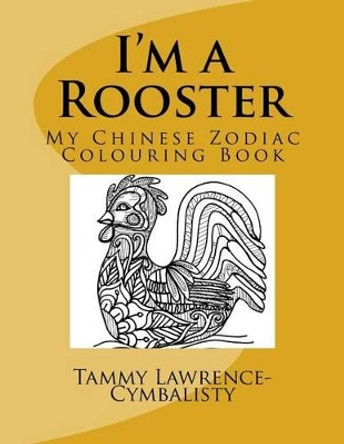 I'm a Rooster: My Chinese Zodiac Colouring Book by Tammy Lawrence-Cymbalisty 9781542478045