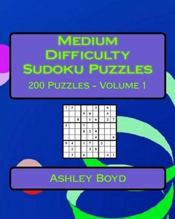 Medium Difficulty Sudoku Puzzles Volume 1: 200 Medium Sudoku Puzzles for Intermediate Players by Ashley Boyd 9781542516259