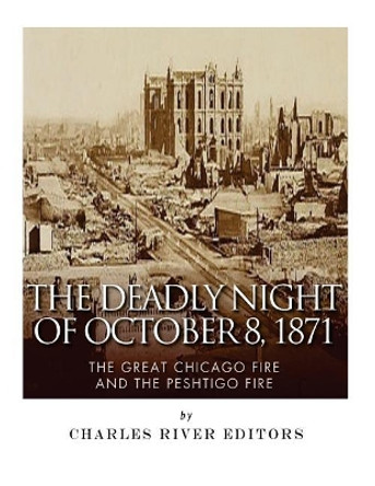 The Deadly Night of October 8, 1871: The Great Chicago Fire and the Peshtigo Fire by Charles River Editors 9781543004861