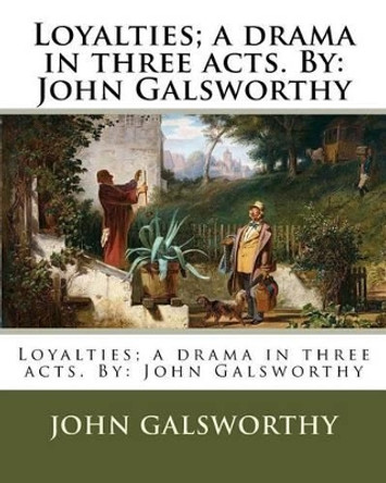 Loyalties; A Drama in Three Acts. by: John Galsworthy by John Galsworthy 9781539132769