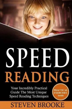 Speed Reading Your Incredibly Practical Guide The Most Unique Speed Reading Techniques by Steven Brooke 9781539179283