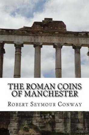 The Roman Coins of Manchester by Robert Seymour Conway 9781539364788