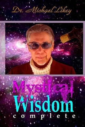 Mystical Wisdom: Complete by Dr Michael Likey Ph D 9781543020304