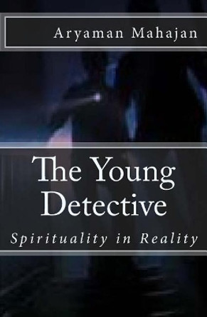 The Young Detective: Spirituality in Reality by Aryaman Mahajan 9781544042442