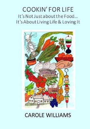 Cookin' For Life, It's Not Just About the Food: It's About Living Life and Loving It! by Carole Williams 9781543194005