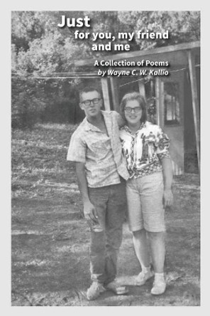 Just for you, my friend and me: A Collection of Poems by Wayne C W Kallio 9781543272741
