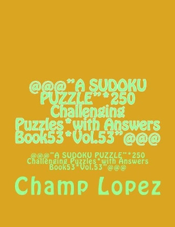 @@@&quot;a Sudoku Puzzle&quot;*250 Challenging Puzzles*with Answers Book53*vol.53&quot;@@@: @@@&quot;a Sudoku Puzzle&quot;*250 Challenging Puzzles*with Answers Book53*vol.53&quot;@@@ by Champ Lopez 9781544110950