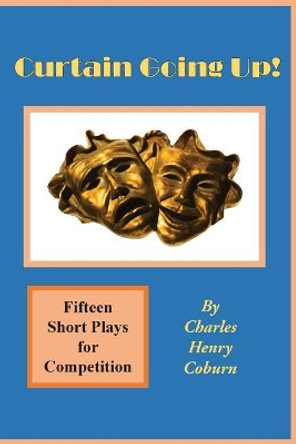 Curtain Going Up!: Fifteen Short Plays for Competition by Charles Henry Coburn 9781545317440