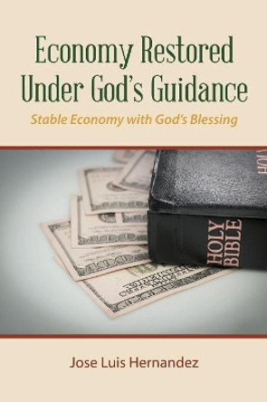 Economy Restored Under God's Guidance: Stable Economy with God's Blessing by Jose Luis Hernandez 9781546232285