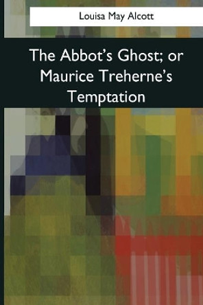 The Abbot's Ghost or Maurice Treherne's by Louisa May Alcott 9781544659756