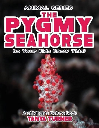 THE PYGMY SEAHORSE Do Your Kids Know This?: A Children's Picture Book by Tanya Turner 9781545453315