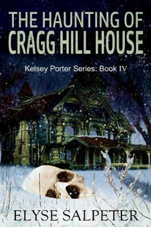 The Haunting of Cragg Hill House: Book #4 in the Kelsey Porter Series by Elyse Salpeter 9781545573228