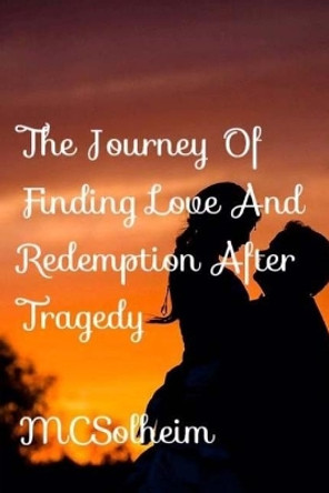 The Journey Of Finding Love and Redemption After Tragedy by MC Solheim 9781546445876