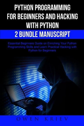 Python Programming for Beginners and Hacking with Python 2 Bundle Manuscript: Essential Beginners Guide on Enriching Your Python Programming Skills and Learn Practical Hacking with Python by Owen Krien 9781546463788
