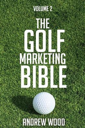 The Golf Marketing Bible: Volume 2 by Andrew Wood 9781546660286