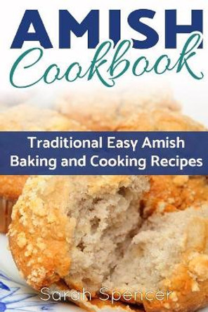 Amish CookBook: Traditional, Easy Amish Baking and Cooking Recipes by Sarah Spencer 9781547043194