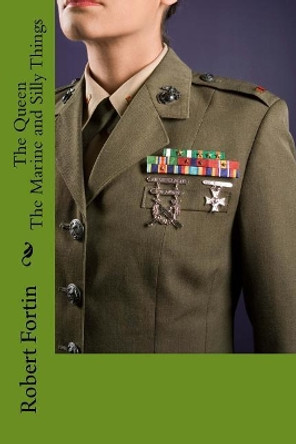 The Queen, The Marine and Silly things by Robert a S Fortin 9781548071233