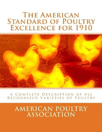 The American Standard of Poultry Excellence for 1910: A Complete Description of All Recognized Varieties of Poultry by Jackson Chambers 9781548231545