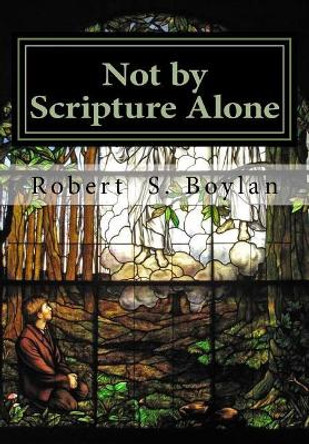 Not by Scripture Alone: A Latter-day Saint Refutation of Sola Scriptura. by Ranyane Melo 9781548311803