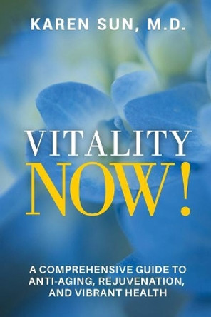 Vitality Now!: A Comprehensive Guide to Anti-Aging, Rejuvenation, and Vibrant Health by M D Karen Sun 9781548452391