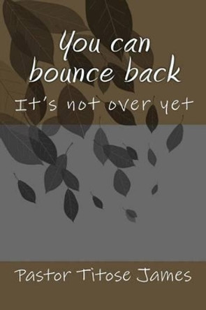 You Can Bounce Back: It's Not Over Yet by MR Titose James Ba 9781534900660