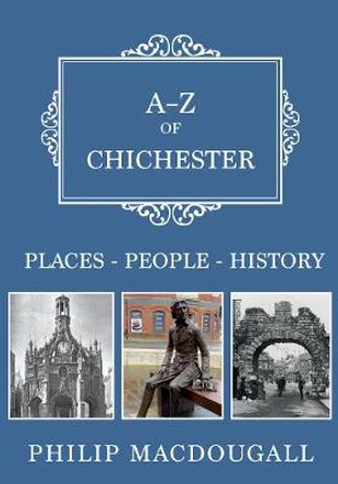 A-Z of Chichester: Places-People-History by Philip MacDougall