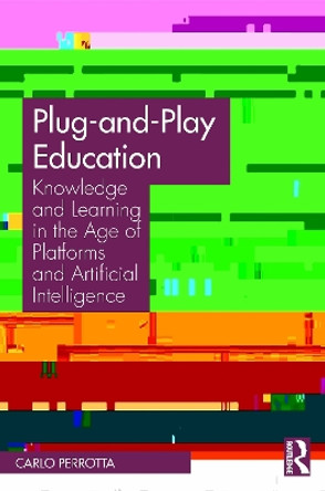 Plug-and-Play Education: Knowledge and Learning in the Age of Platforms and Artificial Intelligence by Carlo Perrotta 9780367568917