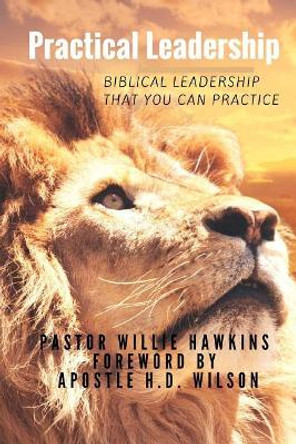 Practical Leadership: Leadership You Can Practice by Willie G Hawkins 9781532830471