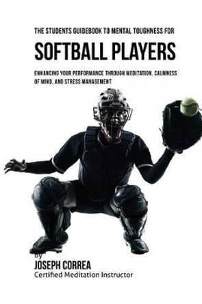 The Students Guidebook to Mental Toughness for Softball Players: Enhancing Your Performance Through Meditation, Calmness of Mind, and Stress Management by Correa (Certified Meditation Instructor) 9781532880636