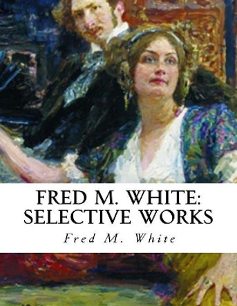 Fred M. White: Selective Works by Fred M White 9781532987984