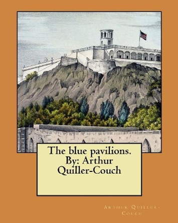 The blue pavilions. By: Arthur Quiller-Couch by Arthur Quiller-Couch 9781548469795