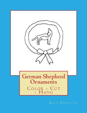 German Shepherd Ornaments: Color - Cut - Hang by Gail Forsyth 9781548479374