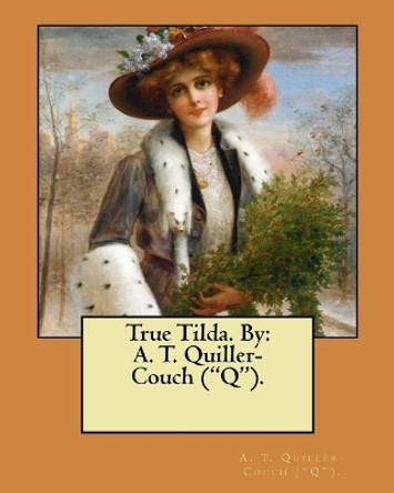 True Tilda. By: A. T. Quiller-Couch (&quot;Q&quot;). by A T Quiller-Couch (&quot;q&quot;) 9781548522650