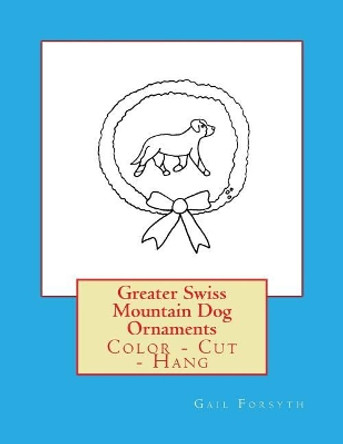 Greater Swiss Mountain Dog Ornaments: Color - Cut - Hang by Gail Forsyth 9781548530747