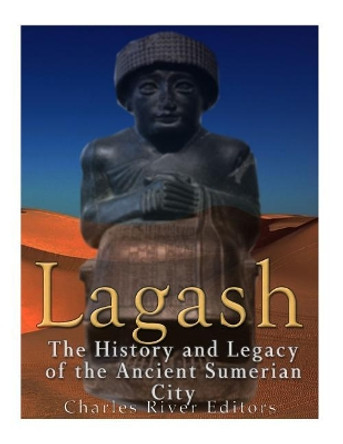 Lagash: The History and Legacy of the Ancient Sumerian City by Charles River Editors 9781548824297