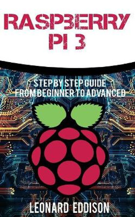 Raspberry Pi: Step by Step Guide from Beginner to Advanced by Leonard Eddison 9781548846572