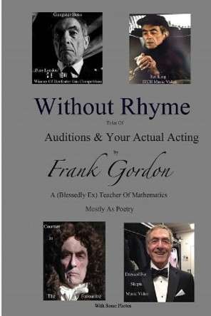 Without Rhyme: Auditions & Actual Acting: An Actors Attempt at Life After Work- Poems Mostly by Mr Frank Gordon Bsc 9781548948498