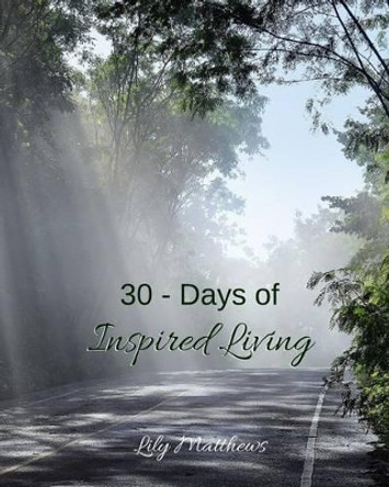 30 - Days of Inspired Living by Lily Matthews 9781533135926