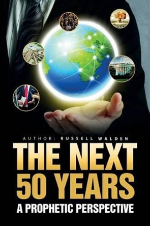 The Next 50 Years: : A Prophetic Perspective by Russell Walden 9781533214225
