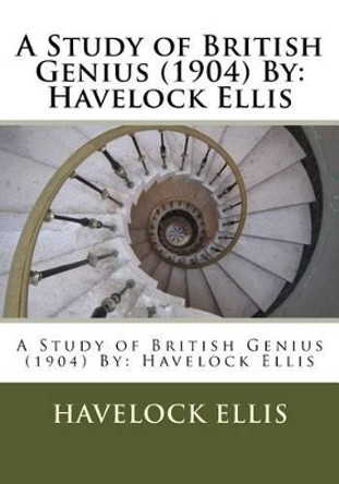 A Study of British Genius (1904) By: Havelock Ellis by Havelock Ellis 9781533249128