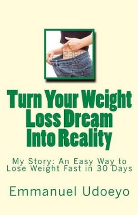 Turn Your Weight Loss Dream Into Reality: My Story: An Easy Way to Loss Weight Fast in 30 Days by Emmanuel Udoeyo D C C 9781533347220