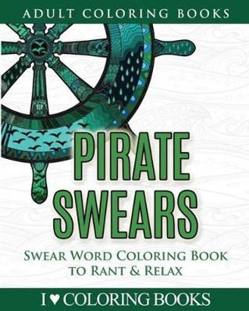 Pirate Swears: Swear Word Adult Coloring Book to Rant & Relax by I Love Coloring Books 9781533107039