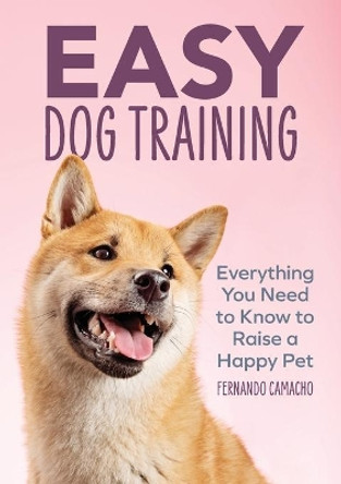 Easy Dog Training: Everything You Need to Know to Raise a Happy Pet by Fernando Camacho 9781646115044