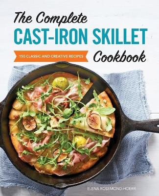 The Complete Cast Iron Skillet Cookbook: 150 Classic and Creative Recipes by Elena Rosemond-Hoerr 9781646117635