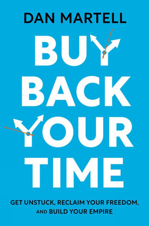 Buy Back Your Time: Get Unstuck, Reclaim Your Freedom, and Build Your Empire by Dan Martell