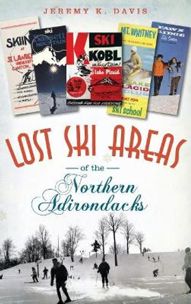 Lost Ski Areas of the Northern Adirondacks by Jeremy K Davis 9781540208835