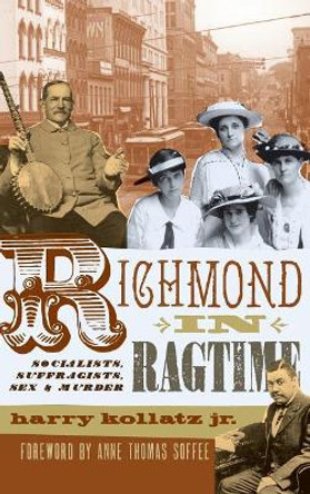 Richmond in Ragtime: Socialists, Suffragists, Sex & Murder by Harry Kollatz Jr 9781540218599