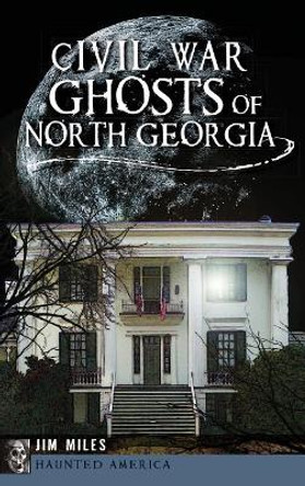 Civil War Ghosts of North Georgia by Jim Miles 9781540222237